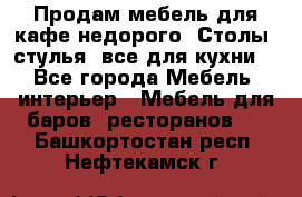 Продам мебель для кафе недорого. Столы, стулья, все для кухни. - Все города Мебель, интерьер » Мебель для баров, ресторанов   . Башкортостан респ.,Нефтекамск г.